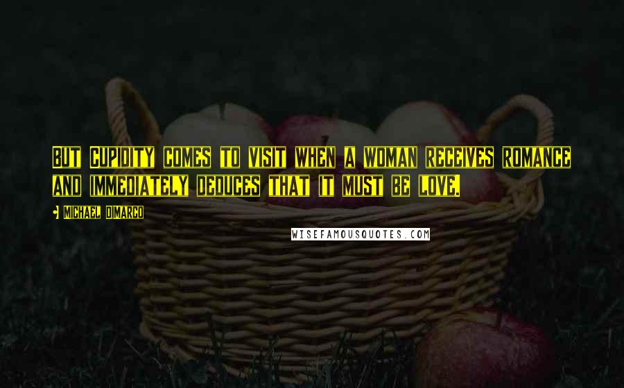 Michael DiMarco Quotes: But Cupidity comes to visit when a woman receives romance and immediately deduces that it must be love.
