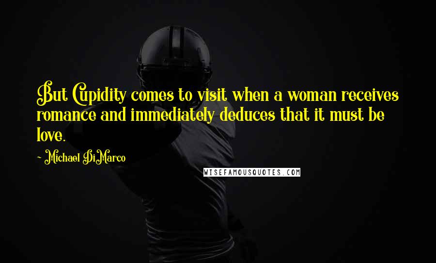 Michael DiMarco Quotes: But Cupidity comes to visit when a woman receives romance and immediately deduces that it must be love.