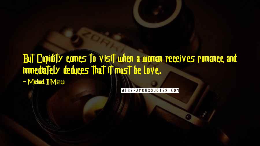 Michael DiMarco Quotes: But Cupidity comes to visit when a woman receives romance and immediately deduces that it must be love.