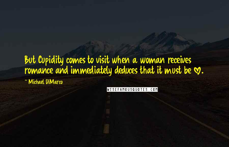 Michael DiMarco Quotes: But Cupidity comes to visit when a woman receives romance and immediately deduces that it must be love.