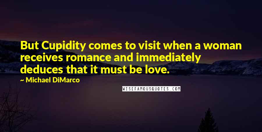 Michael DiMarco Quotes: But Cupidity comes to visit when a woman receives romance and immediately deduces that it must be love.