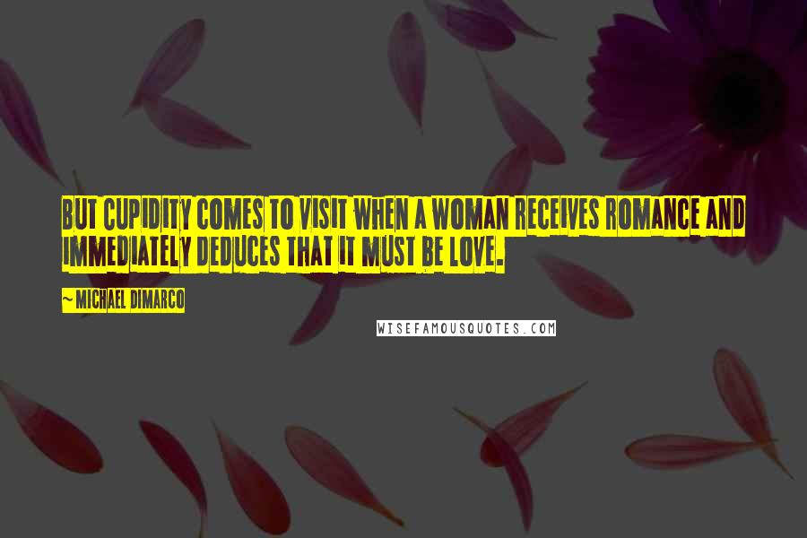 Michael DiMarco Quotes: But Cupidity comes to visit when a woman receives romance and immediately deduces that it must be love.