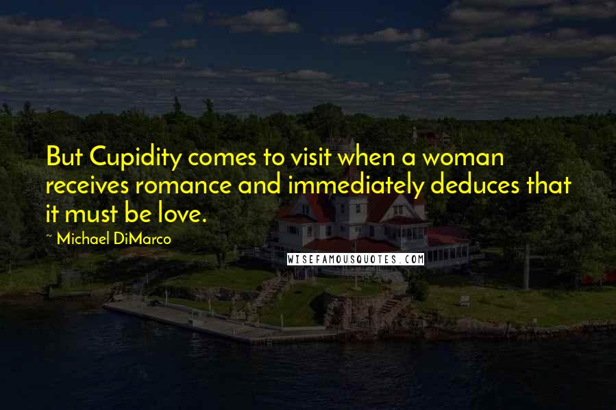 Michael DiMarco Quotes: But Cupidity comes to visit when a woman receives romance and immediately deduces that it must be love.