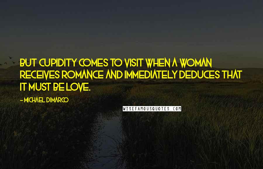 Michael DiMarco Quotes: But Cupidity comes to visit when a woman receives romance and immediately deduces that it must be love.