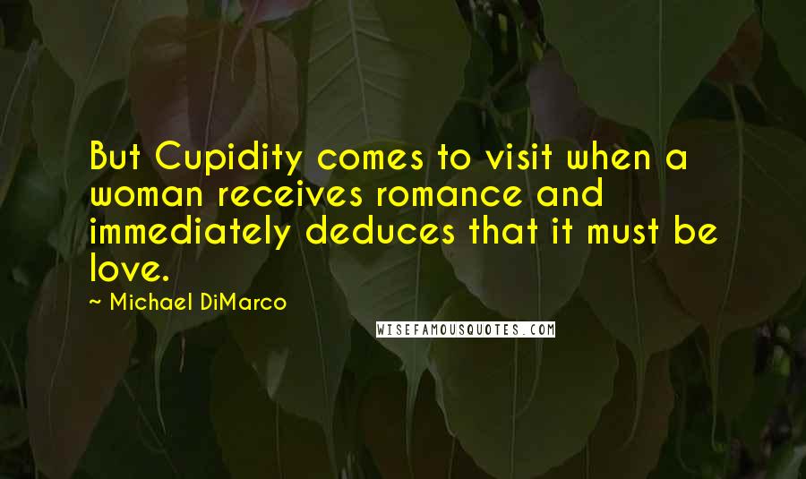 Michael DiMarco Quotes: But Cupidity comes to visit when a woman receives romance and immediately deduces that it must be love.
