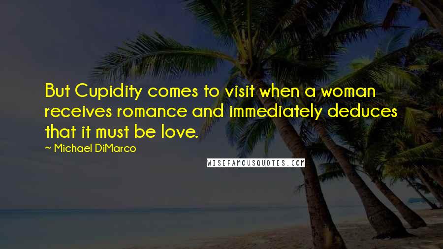 Michael DiMarco Quotes: But Cupidity comes to visit when a woman receives romance and immediately deduces that it must be love.