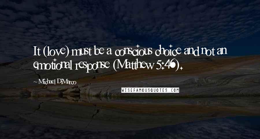 Michael DiMarco Quotes: It (love) must be a conscious choice and not an emotional response (Matthew 5:46).