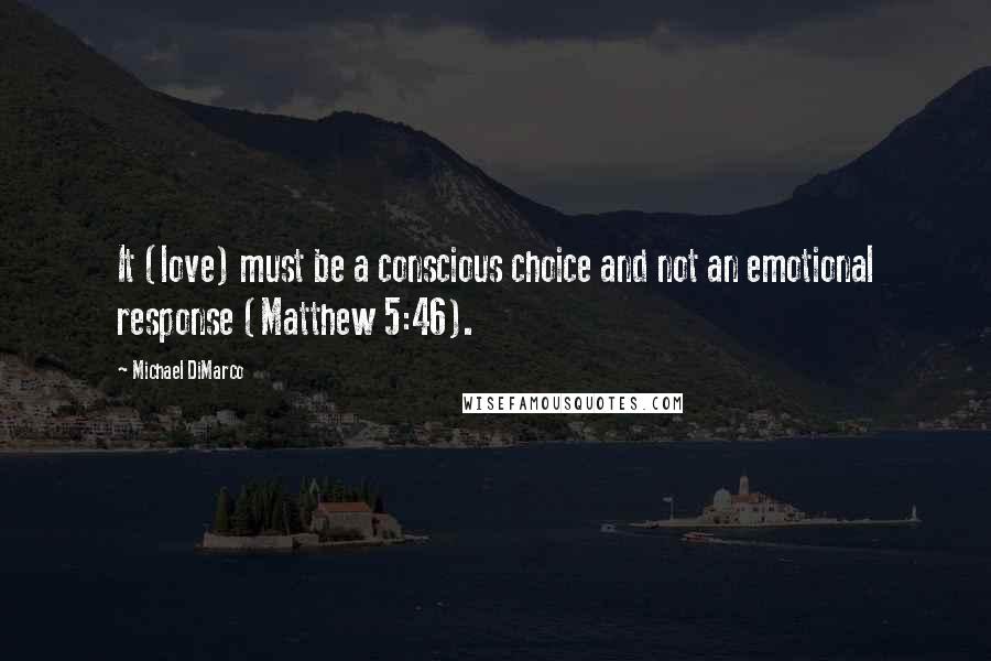 Michael DiMarco Quotes: It (love) must be a conscious choice and not an emotional response (Matthew 5:46).