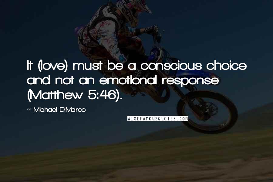 Michael DiMarco Quotes: It (love) must be a conscious choice and not an emotional response (Matthew 5:46).