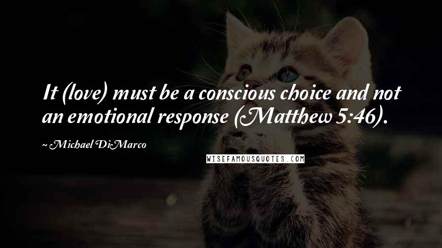 Michael DiMarco Quotes: It (love) must be a conscious choice and not an emotional response (Matthew 5:46).