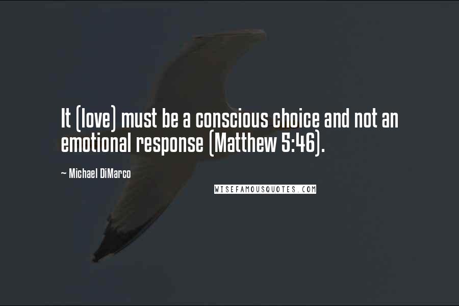 Michael DiMarco Quotes: It (love) must be a conscious choice and not an emotional response (Matthew 5:46).
