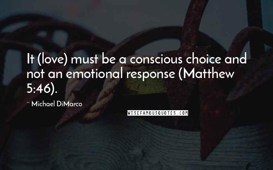 Michael DiMarco Quotes: It (love) must be a conscious choice and not an emotional response (Matthew 5:46).