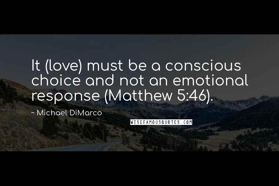 Michael DiMarco Quotes: It (love) must be a conscious choice and not an emotional response (Matthew 5:46).