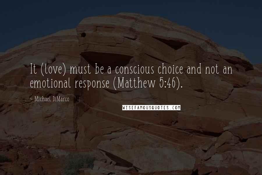 Michael DiMarco Quotes: It (love) must be a conscious choice and not an emotional response (Matthew 5:46).