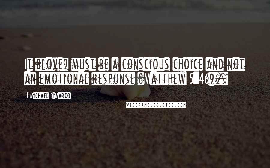 Michael DiMarco Quotes: It (love) must be a conscious choice and not an emotional response (Matthew 5:46).