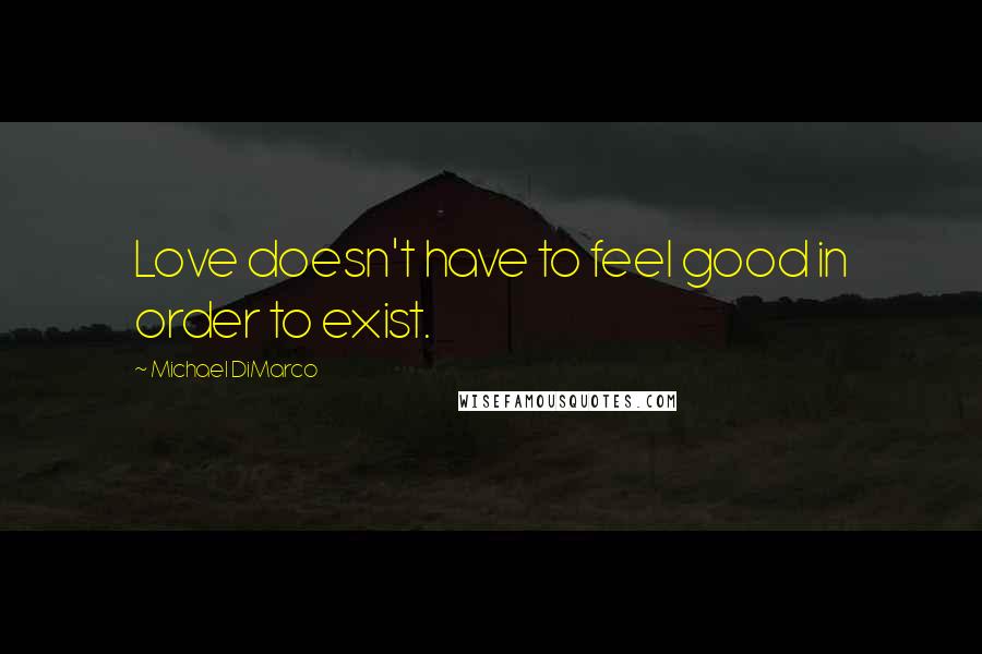 Michael DiMarco Quotes: Love doesn't have to feel good in order to exist.