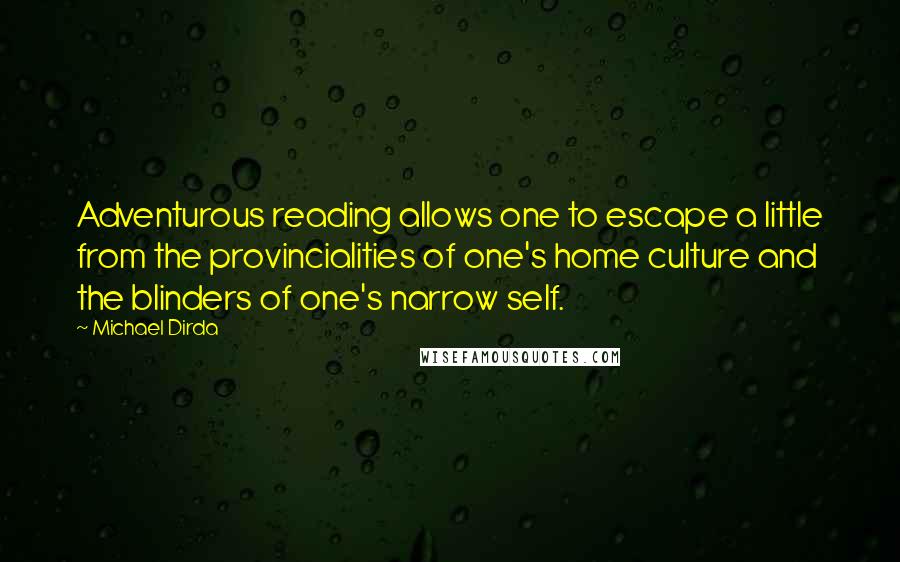 Michael Dirda Quotes: Adventurous reading allows one to escape a little from the provincialities of one's home culture and the blinders of one's narrow self.