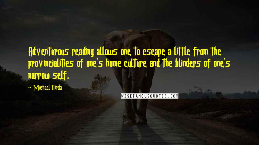 Michael Dirda Quotes: Adventurous reading allows one to escape a little from the provincialities of one's home culture and the blinders of one's narrow self.