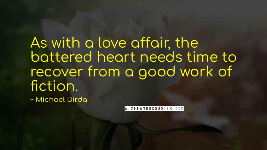 Michael Dirda Quotes: As with a love affair, the battered heart needs time to recover from a good work of fiction.