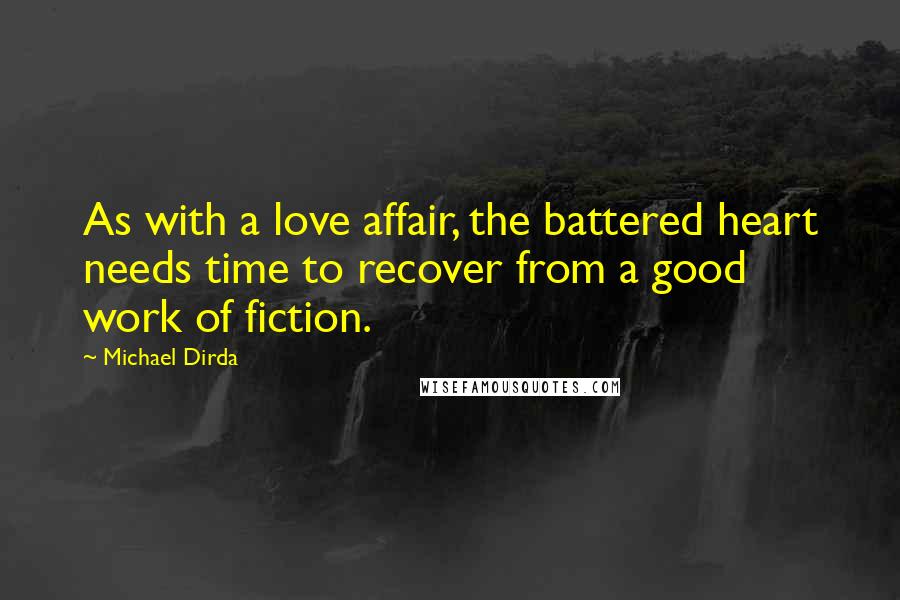 Michael Dirda Quotes: As with a love affair, the battered heart needs time to recover from a good work of fiction.