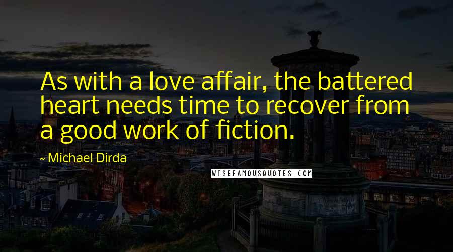 Michael Dirda Quotes: As with a love affair, the battered heart needs time to recover from a good work of fiction.