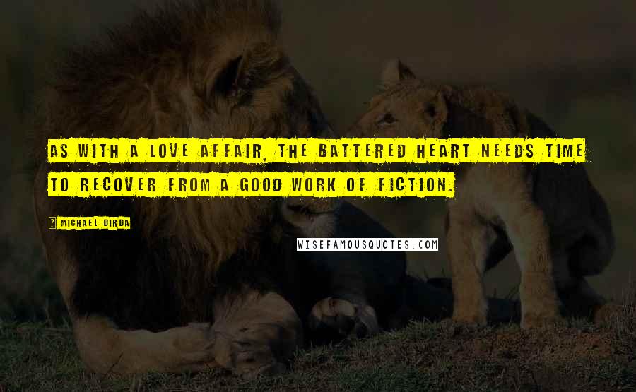 Michael Dirda Quotes: As with a love affair, the battered heart needs time to recover from a good work of fiction.