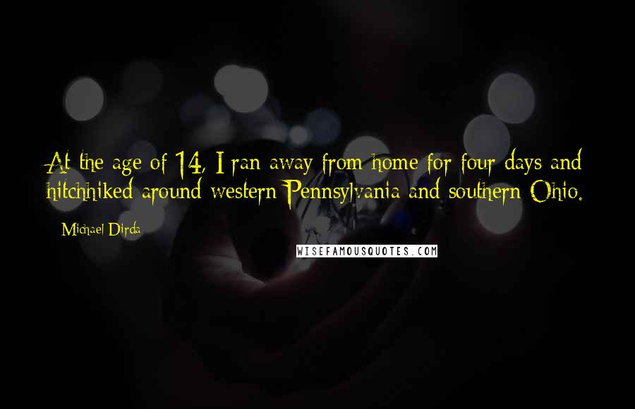 Michael Dirda Quotes: At the age of 14, I ran away from home for four days and hitchhiked around western Pennsylvania and southern Ohio.