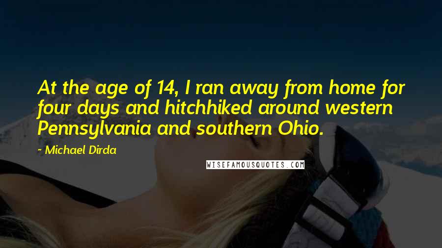 Michael Dirda Quotes: At the age of 14, I ran away from home for four days and hitchhiked around western Pennsylvania and southern Ohio.