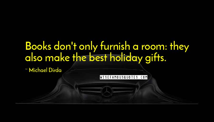 Michael Dirda Quotes: Books don't only furnish a room: they also make the best holiday gifts.