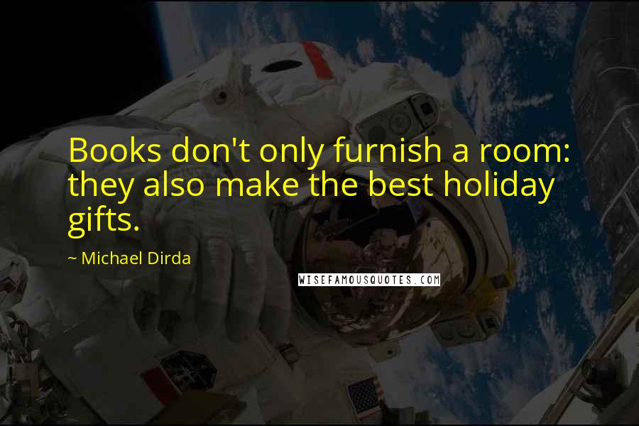 Michael Dirda Quotes: Books don't only furnish a room: they also make the best holiday gifts.