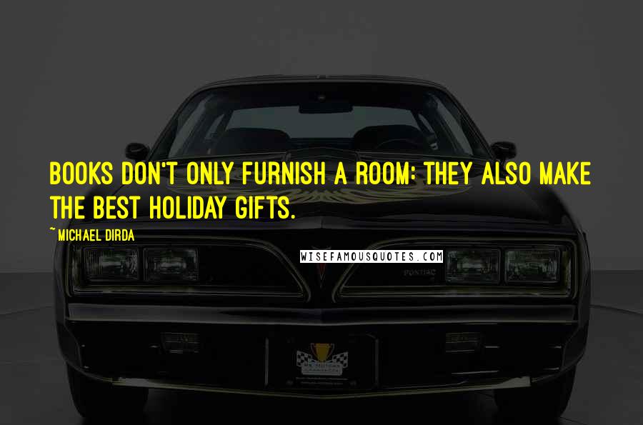 Michael Dirda Quotes: Books don't only furnish a room: they also make the best holiday gifts.