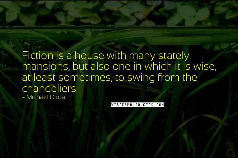 Michael Dirda Quotes: Fiction is a house with many stately mansions, but also one in which it is wise, at least sometimes, to swing from the chandeliers.