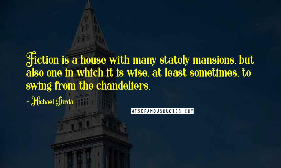 Michael Dirda Quotes: Fiction is a house with many stately mansions, but also one in which it is wise, at least sometimes, to swing from the chandeliers.