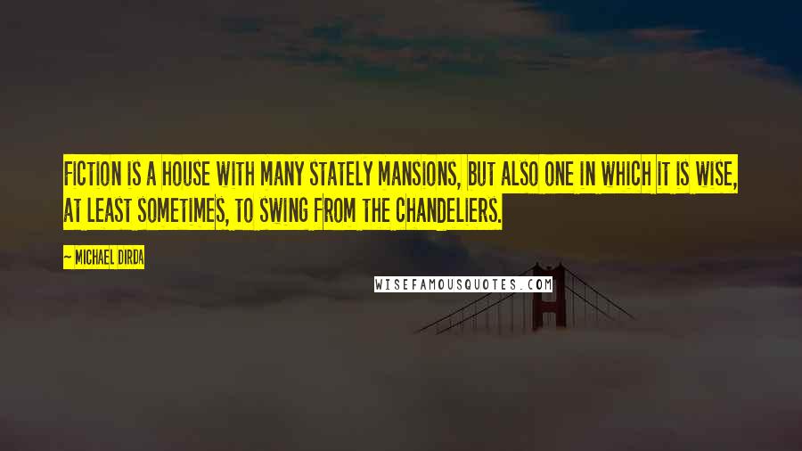 Michael Dirda Quotes: Fiction is a house with many stately mansions, but also one in which it is wise, at least sometimes, to swing from the chandeliers.