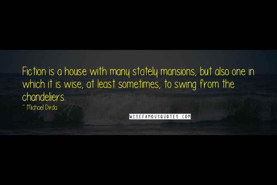 Michael Dirda Quotes: Fiction is a house with many stately mansions, but also one in which it is wise, at least sometimes, to swing from the chandeliers.