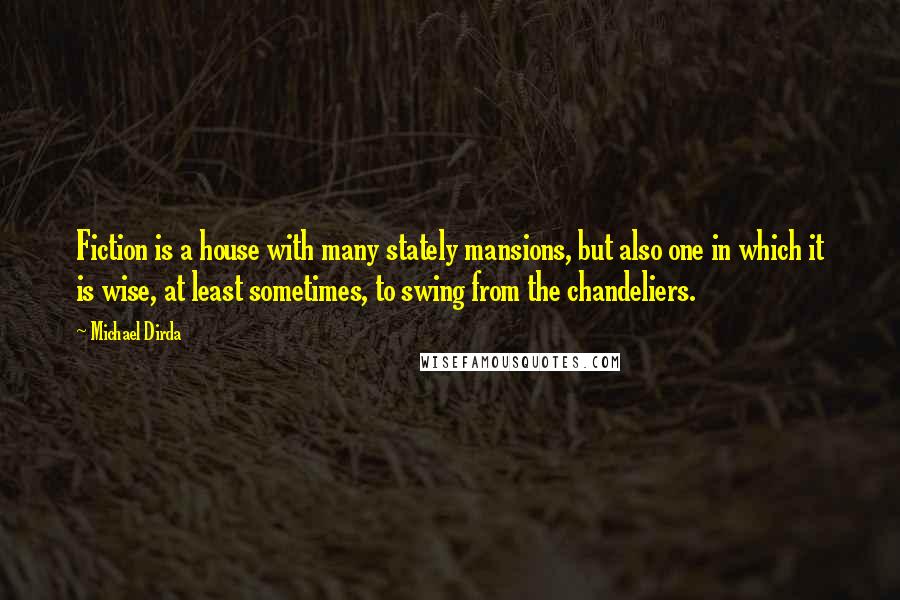Michael Dirda Quotes: Fiction is a house with many stately mansions, but also one in which it is wise, at least sometimes, to swing from the chandeliers.