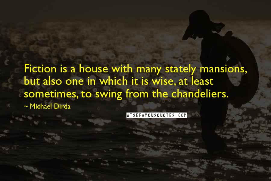 Michael Dirda Quotes: Fiction is a house with many stately mansions, but also one in which it is wise, at least sometimes, to swing from the chandeliers.
