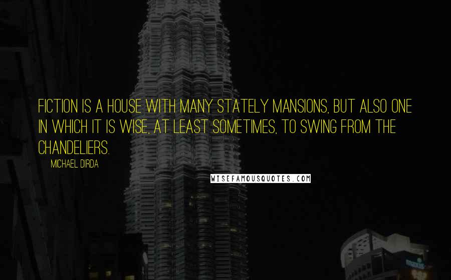 Michael Dirda Quotes: Fiction is a house with many stately mansions, but also one in which it is wise, at least sometimes, to swing from the chandeliers.