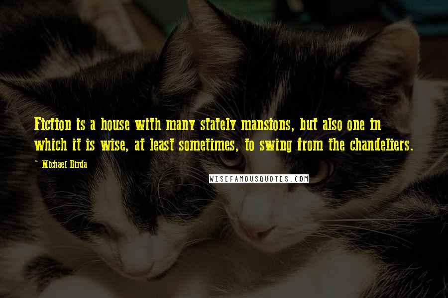 Michael Dirda Quotes: Fiction is a house with many stately mansions, but also one in which it is wise, at least sometimes, to swing from the chandeliers.