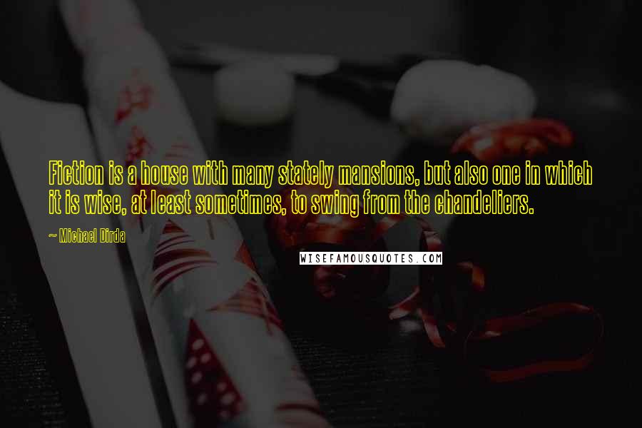Michael Dirda Quotes: Fiction is a house with many stately mansions, but also one in which it is wise, at least sometimes, to swing from the chandeliers.