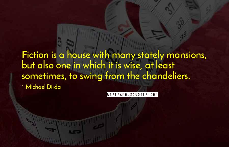 Michael Dirda Quotes: Fiction is a house with many stately mansions, but also one in which it is wise, at least sometimes, to swing from the chandeliers.