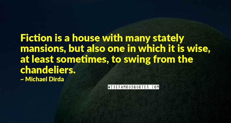 Michael Dirda Quotes: Fiction is a house with many stately mansions, but also one in which it is wise, at least sometimes, to swing from the chandeliers.
