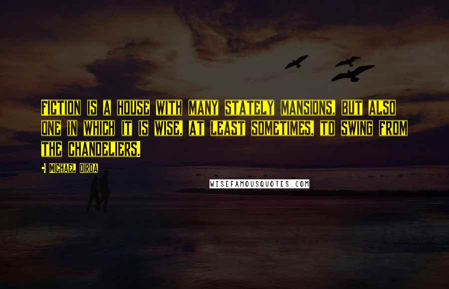 Michael Dirda Quotes: Fiction is a house with many stately mansions, but also one in which it is wise, at least sometimes, to swing from the chandeliers.
