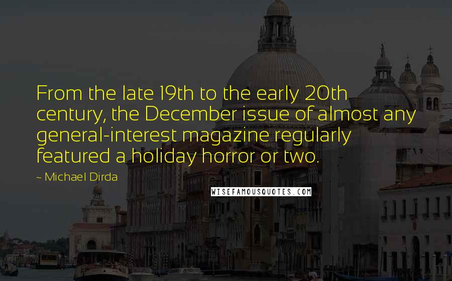 Michael Dirda Quotes: From the late 19th to the early 20th century, the December issue of almost any general-interest magazine regularly featured a holiday horror or two.