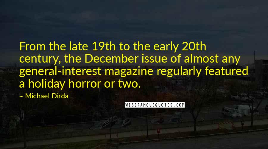 Michael Dirda Quotes: From the late 19th to the early 20th century, the December issue of almost any general-interest magazine regularly featured a holiday horror or two.