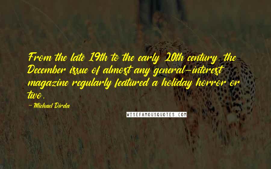 Michael Dirda Quotes: From the late 19th to the early 20th century, the December issue of almost any general-interest magazine regularly featured a holiday horror or two.