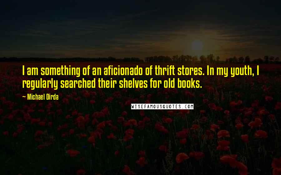 Michael Dirda Quotes: I am something of an aficionado of thrift stores. In my youth, I regularly searched their shelves for old books.