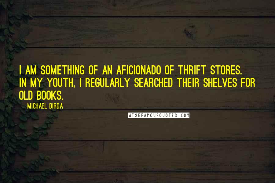 Michael Dirda Quotes: I am something of an aficionado of thrift stores. In my youth, I regularly searched their shelves for old books.