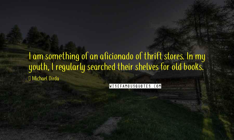 Michael Dirda Quotes: I am something of an aficionado of thrift stores. In my youth, I regularly searched their shelves for old books.