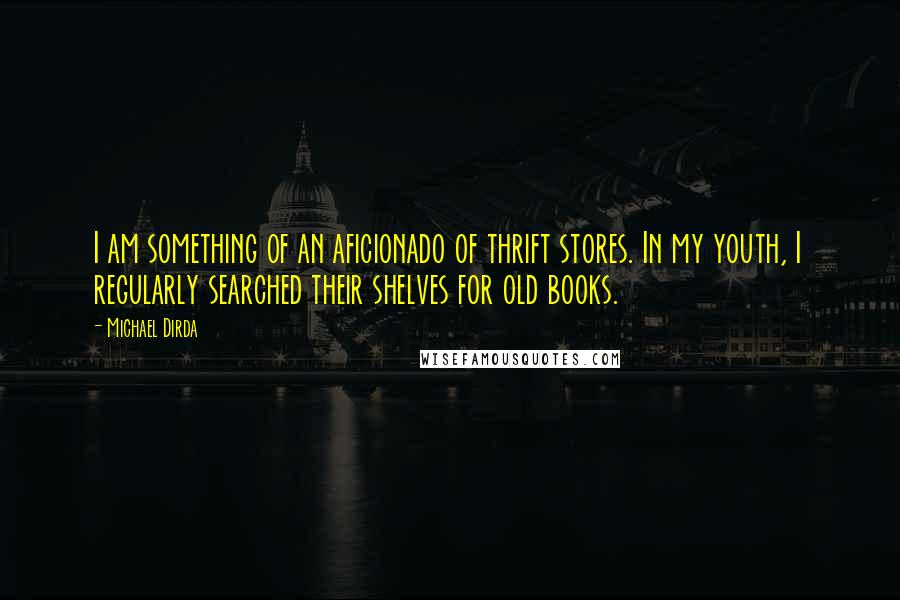 Michael Dirda Quotes: I am something of an aficionado of thrift stores. In my youth, I regularly searched their shelves for old books.